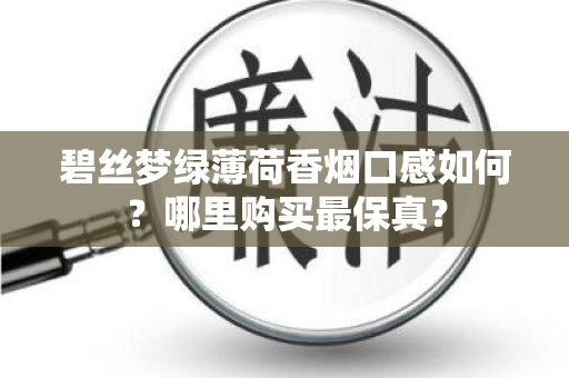 碧丝梦绿薄荷香烟口感如何？哪里购买最保真？